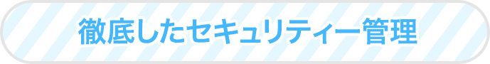 徹底したセキュリティー管理